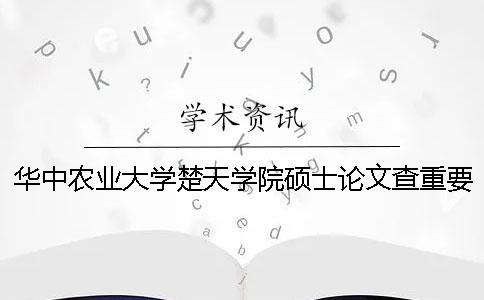 华中农业大学楚天学院硕士论文查重要求及重复率