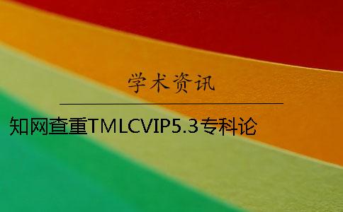 知网查重TMLCVIP5.3专科论文查重