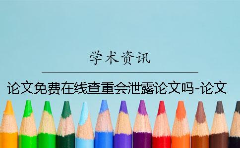 论文免费在线查重会泄露论文吗-论文免费在线查重免费