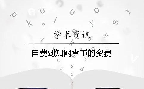 自费到知网查重的资费