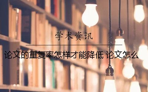 论文的重复率怎样才能降低？ 论文怎么才能不重复