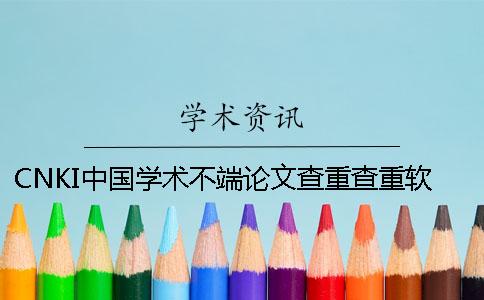 CNKI中国学术不端论文查重查重软件的最多长处是怎么回事？