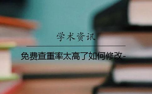 免费查重率太高了如何修改-