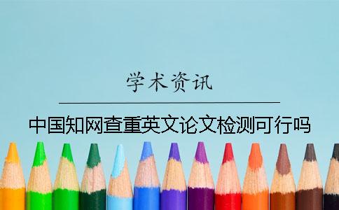 中国知网查重英文论文检测可行吗？