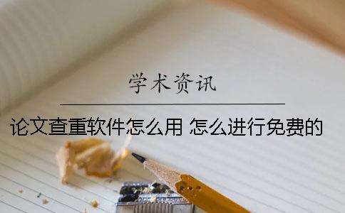 论文查重软件怎么用？ 怎么进行免费的论文查重