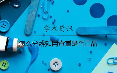 怎么分辨知网查重是否正品