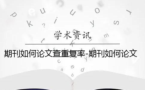 期刊如何论文查重复率-期刊如何论文查重吗