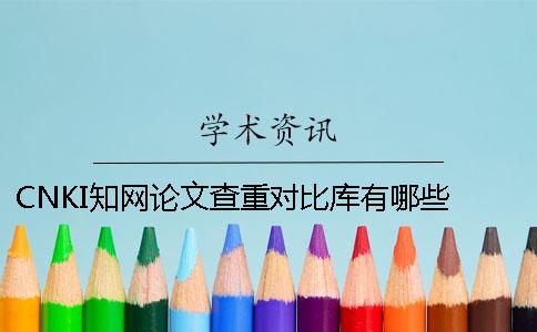 CNKI知网论文查重对比库有哪些 cnki中国知网论文查重入口