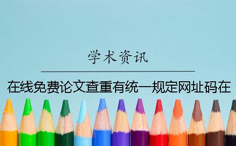 在线免费论文查重有统一规定网址码在线免费论文查重费用