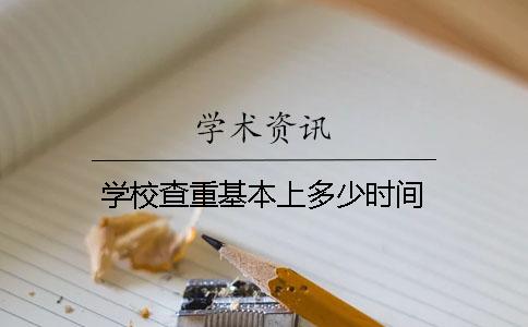 学校查重基本上多少时间