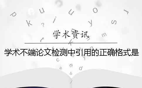 学术不端论文检测中引用的正确格式是怎么的？