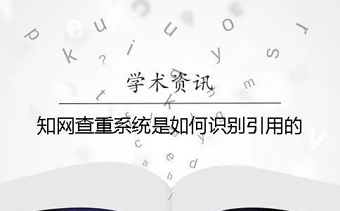 知网查重系统是如何识别引用的？