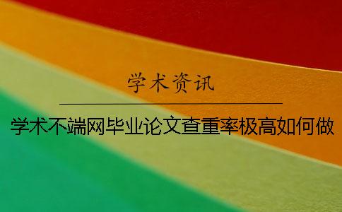 学术不端网毕业论文查重率极高如何做？