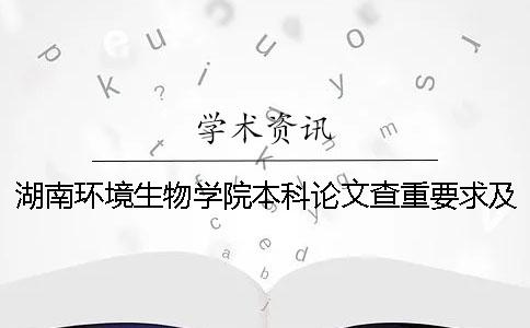 湖南环境生物学院本科论文查重要求及重复率 湖南环境生物学院会升本科学院吗