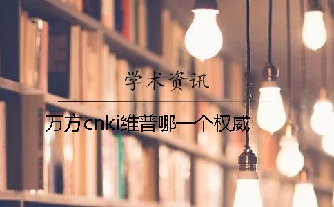 万方cnki维普哪一个权威