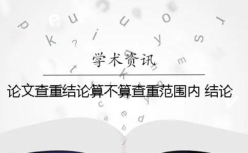论文查重结论算不算查重范围内 结论查重吗