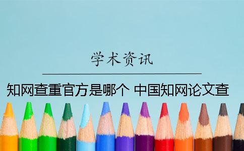 知网查重官方是哪个？ 中国知网论文查重官方入口