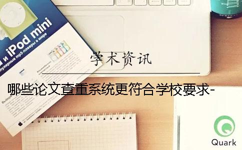 哪些论文查重系统更符合学校要求- 免费论文查重系统有哪些