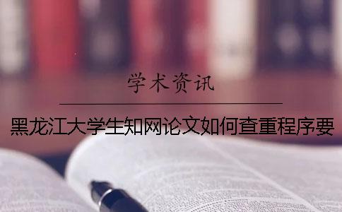 黑龙江大学生知网论文如何查重？程序要查吗？