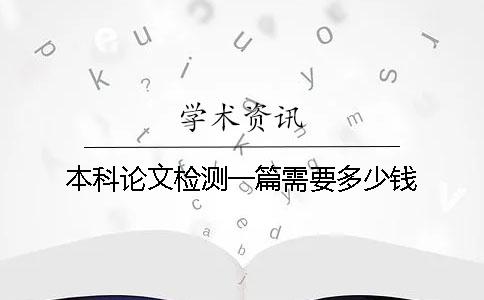 本科论文检测一篇需要多少钱？