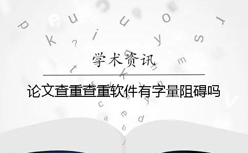 论文查重查重软件有字量阻碍吗？
