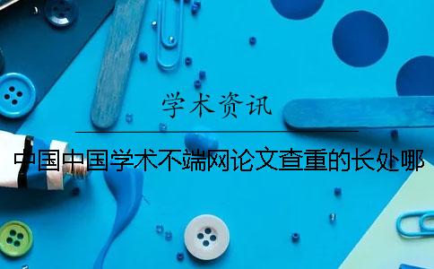 中国中国学术不端网论文查重的长处哪个? 中国中国学术不端网论文查重的长处哪个?