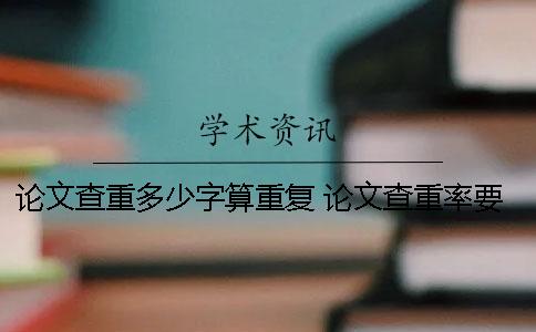 论文查重多少字算重复？ 论文查重率要低于多少才可以
