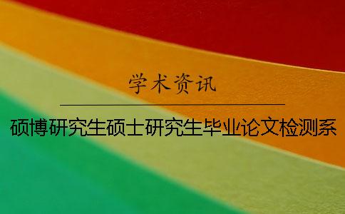 硕博研究生硕士研究生毕业论文检测系统的范围