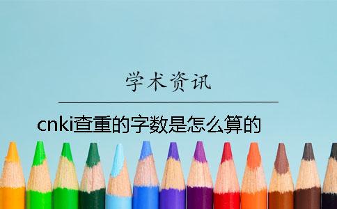 cnki查重的字数是怎么算的？
