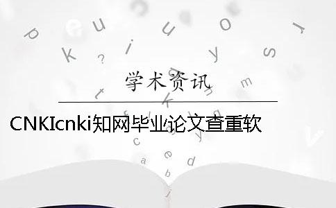 CNKIcnki知网毕业论文查重软件的长处是怎么回事？