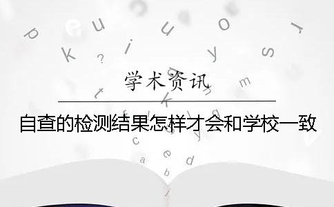 自查的检测结果怎样才会和学校一致？