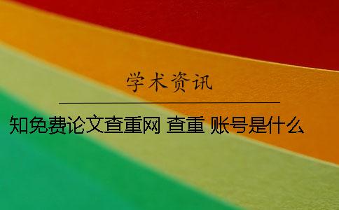 知免费论文查重网 查重 账号是什么知网 查重 账号密码