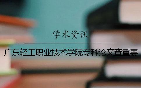 广东轻工职业技术学院专科论文查重要求及重复率