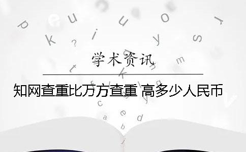 知网查重比万方查重 高多少人民币