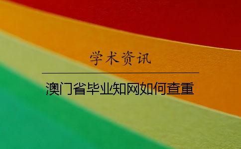 澳门省毕业知网如何查重