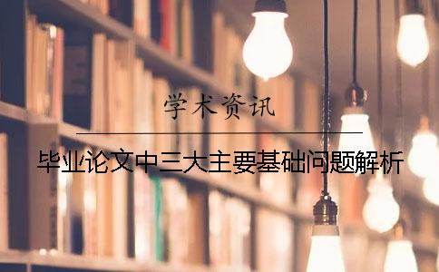毕业论文中三大主要基础问题解析