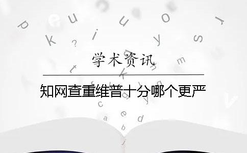 知网查重维普十分哪个更严