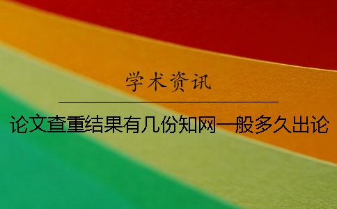 论文查重结果有几份?知网一般多久出论文查重结果? 论文查重结果有几份?知网一般多久出论文查重结果?