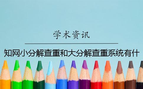 知网小分解查重和大分解查重系统有什么区别？