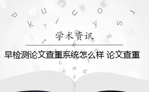 早检测论文查重系统怎么样 论文查重是检测全文还是只查正文
