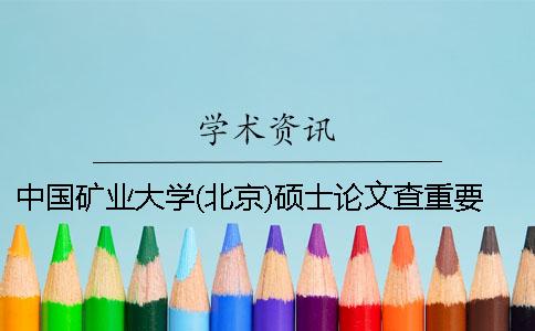 中国矿业大学(北京)硕士论文查重要求及重复率