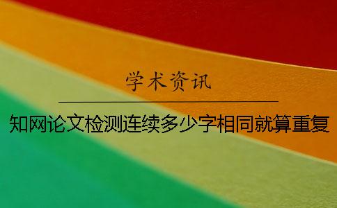 知网论文检测连续多少字相同就算重复？