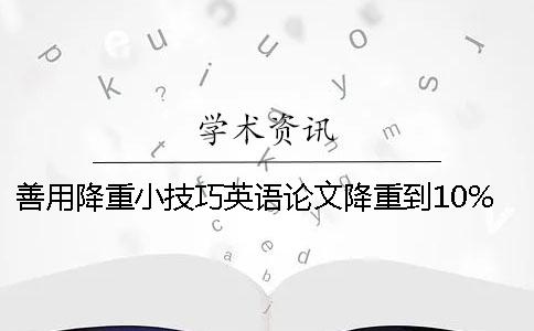善用降重小技巧英语论文降重到10%很轻松