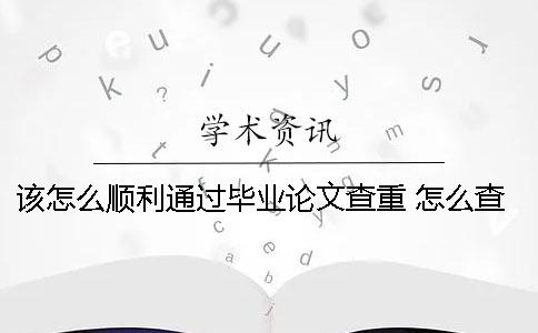 该怎么顺利通过毕业论文查重？ 怎么查当年的毕业论文
