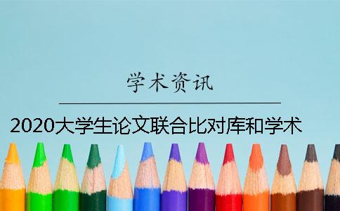 2020大学生论文联合比对库和学术论文联合对比库的区别是什么？