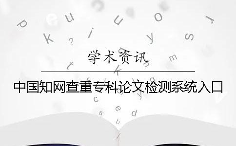 中国知网查重专科论文检测系统入口