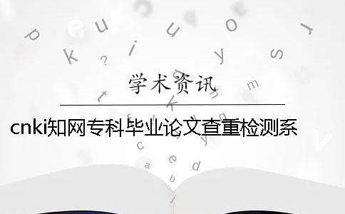 cnki知网专科毕业论文查重检测系统