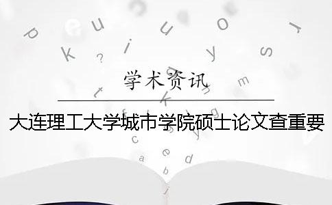 大连理工大学城市学院硕士论文查重要求及重复率一