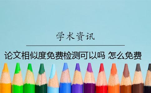 论文相似度免费检测可以吗？ 怎么免费检测论文相似度？
