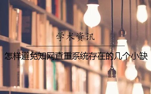 怎样避免知网查重系统存在的几个小缺陷__知网论文查重